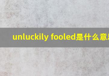 unluckily fooled是什么意思